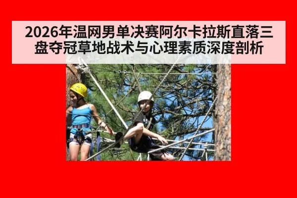 2026年温网男单决赛阿尔卡拉斯直落三盘夺冠草地战术与心理素质深度剖析