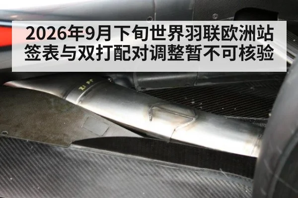 2026年9月下旬世界羽联欧洲站签表与双打配对调整暂不可核验