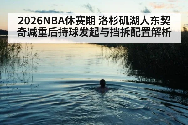 2026NBA休赛期 洛杉矶湖人东契奇减重后持球发起与挡拆配置解析